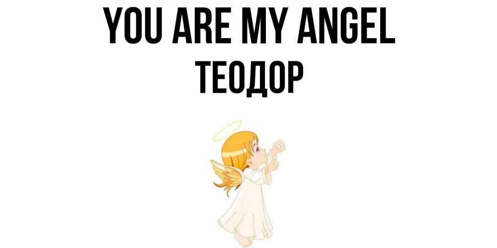 Greetings card с именем, Теодор You are my angel ангел, девочка Greetings with text for free download 