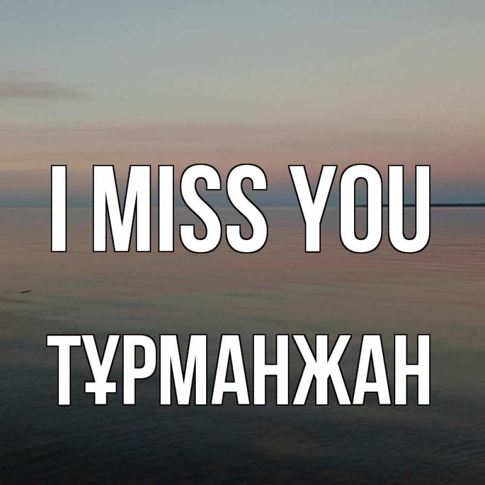 Greetings card с именем, ТҰРМАНЖАН I miss you пусто Greetings with text for free download 