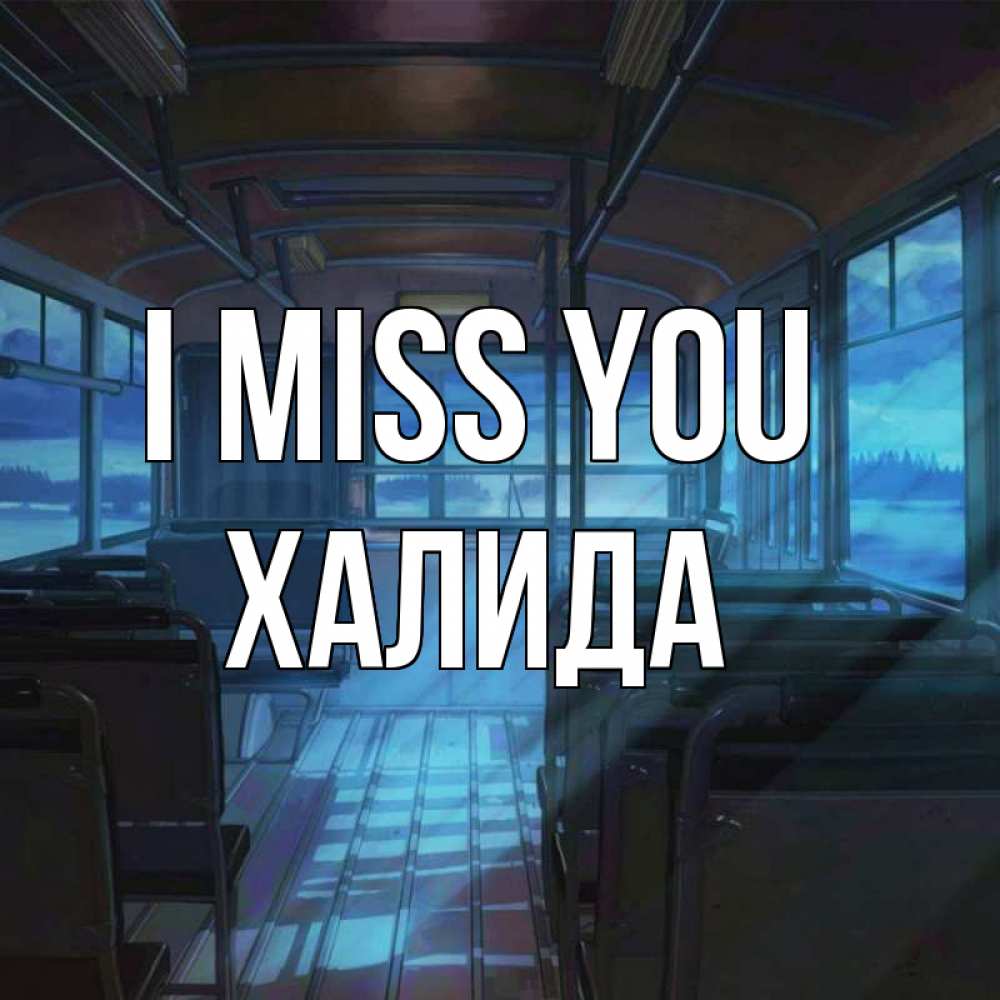 Greetings card с именем, ХАЛИДА I miss you тоска Greetings with text for free download 