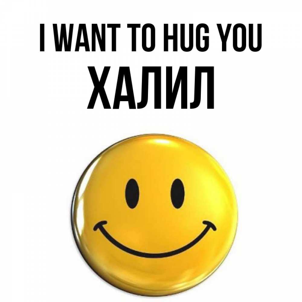 Greetings card с именем, ХАЛИЛ I want to hug you открытки которые можно подписывать онлайн по своему усмотрению бесплатно Greetings with text for free download 