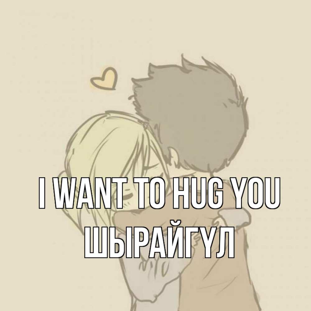 Greetings card с именем, ШЫРАЙГҮЛ I want to hug you с сердечком рисунок Greetings with text for free download 