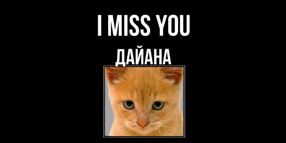 Greetings card с именем, ДАЙАНА I miss you открытки рыжий котенок скучает по тебе Greetings with text for free download 