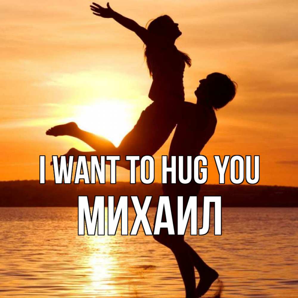 Greetings card с именем, Михаил I want to hug you парень поднимает девушку и она летит Greetings with text for free download 