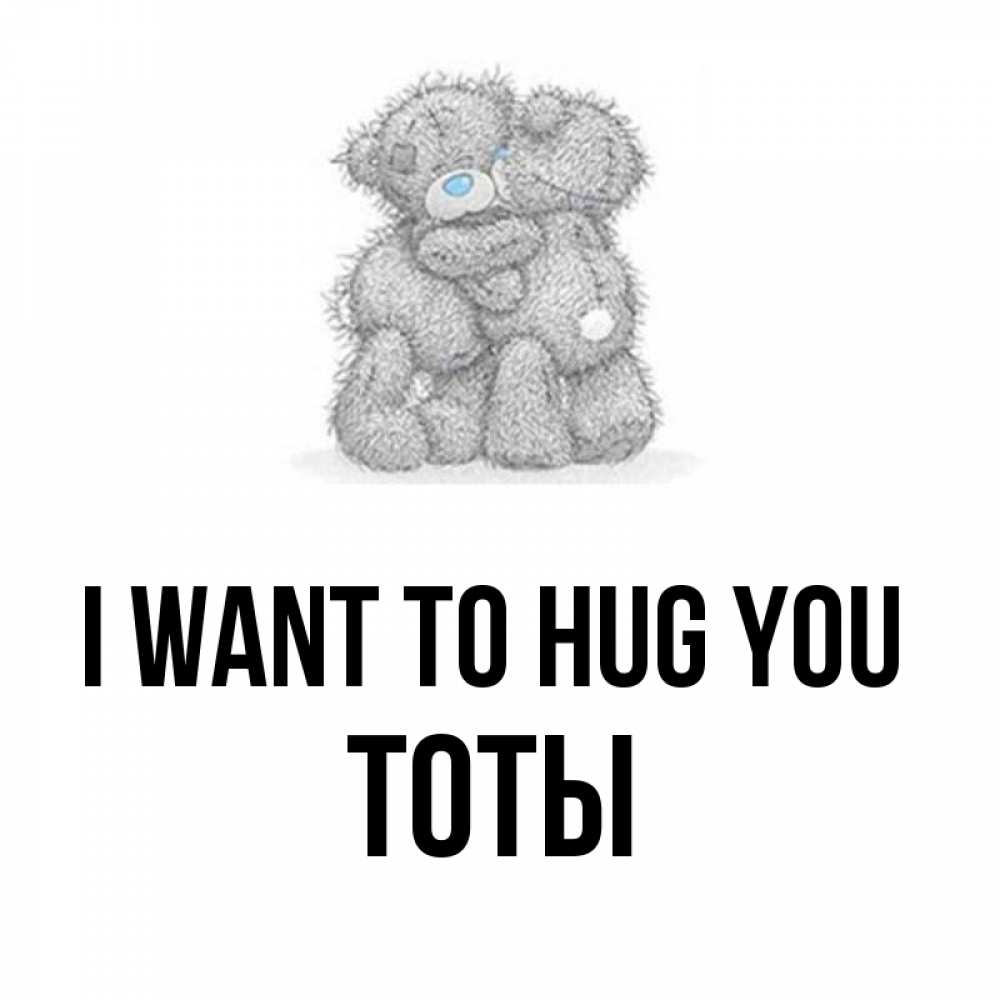 Greetings card с именем, ТОТЫ I want to hug you два теддика Greetings with text for free download 