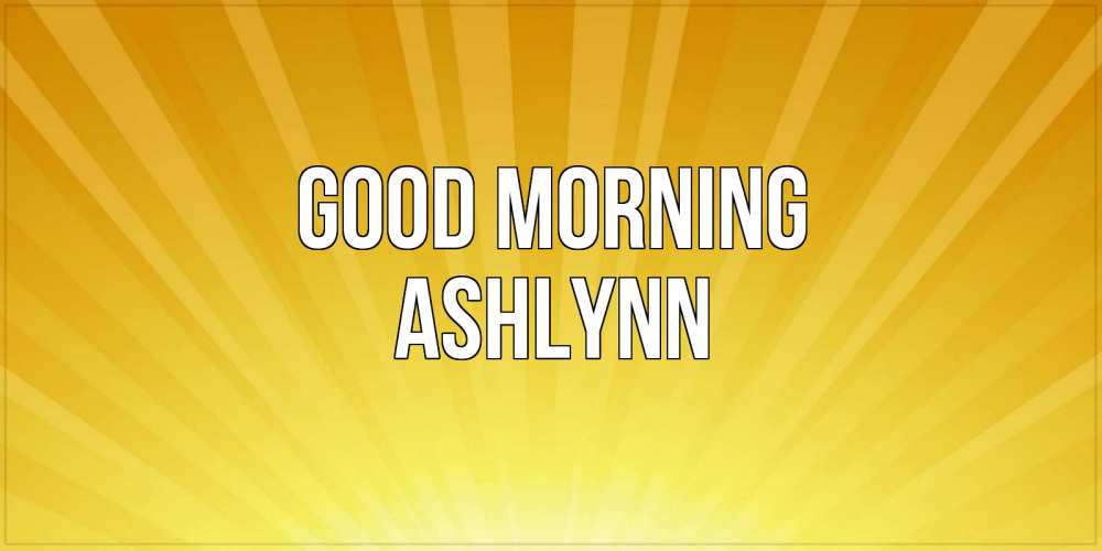 Greetings card с именем, Ashlynn Good morning пожелания доброго утра Greetings with text for free download 