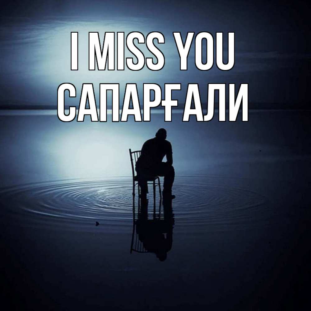 Greetings card с именем, САПАРҒАЛИ I miss you грусть Greetings with text for free download 