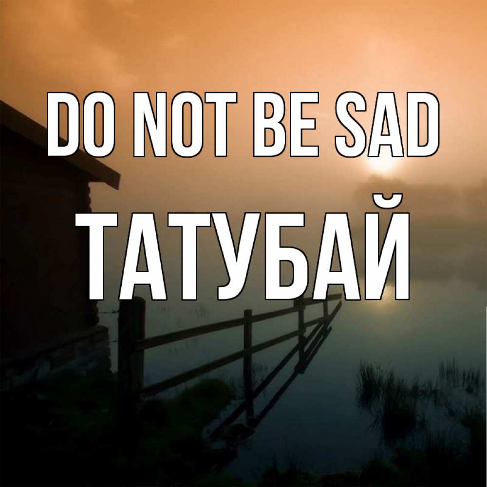 Greetings card с именем, ТАТУБАЙ Do not be sad дом у озера Greetings with text for free download 
