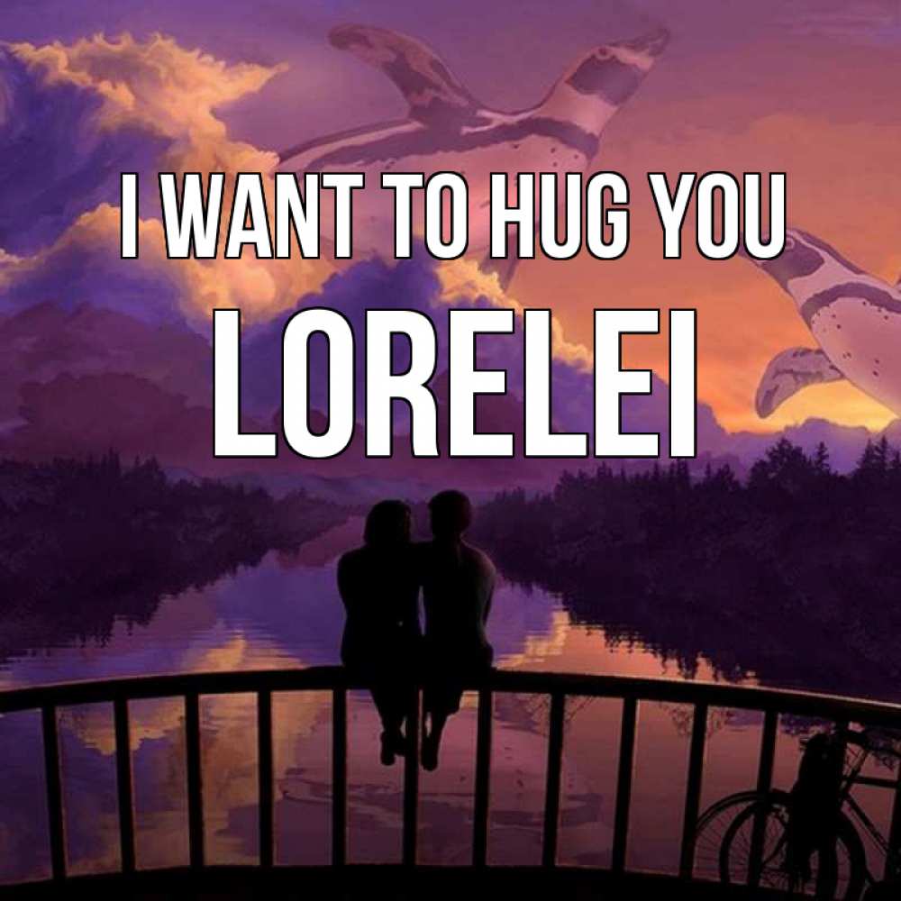 Greetings card с именем, Lorelei I want to hug you парочка сидит на мосте или на набережной Greetings with text for free download 