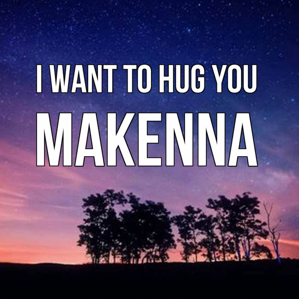 Greetings card с именем, Makenna I want to hug you силуэты деревьев Greetings with text for free download 