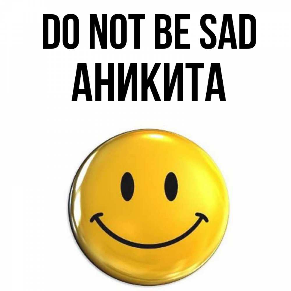 Greetings card с именем, Аникита Do not be sad желаем всем позитива Greetings with text for free download 