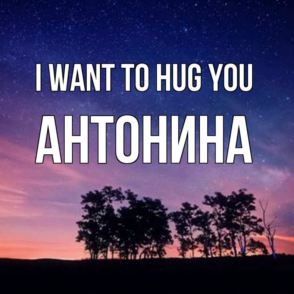 Greetings card с именем, Антонина I want to hug you силуэты деревьев Greetings with text for free download 