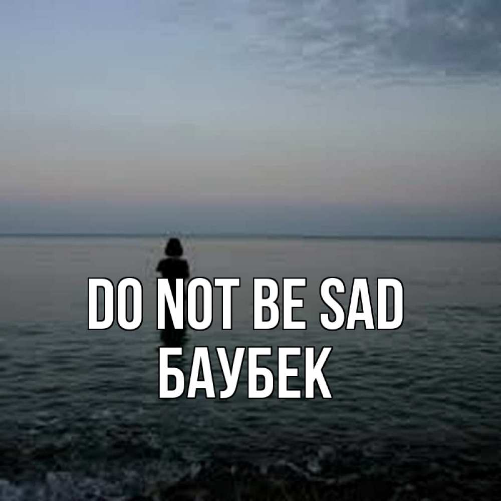 Greetings card с именем, Баубек Do not be sad девушка Greetings with text for free download 