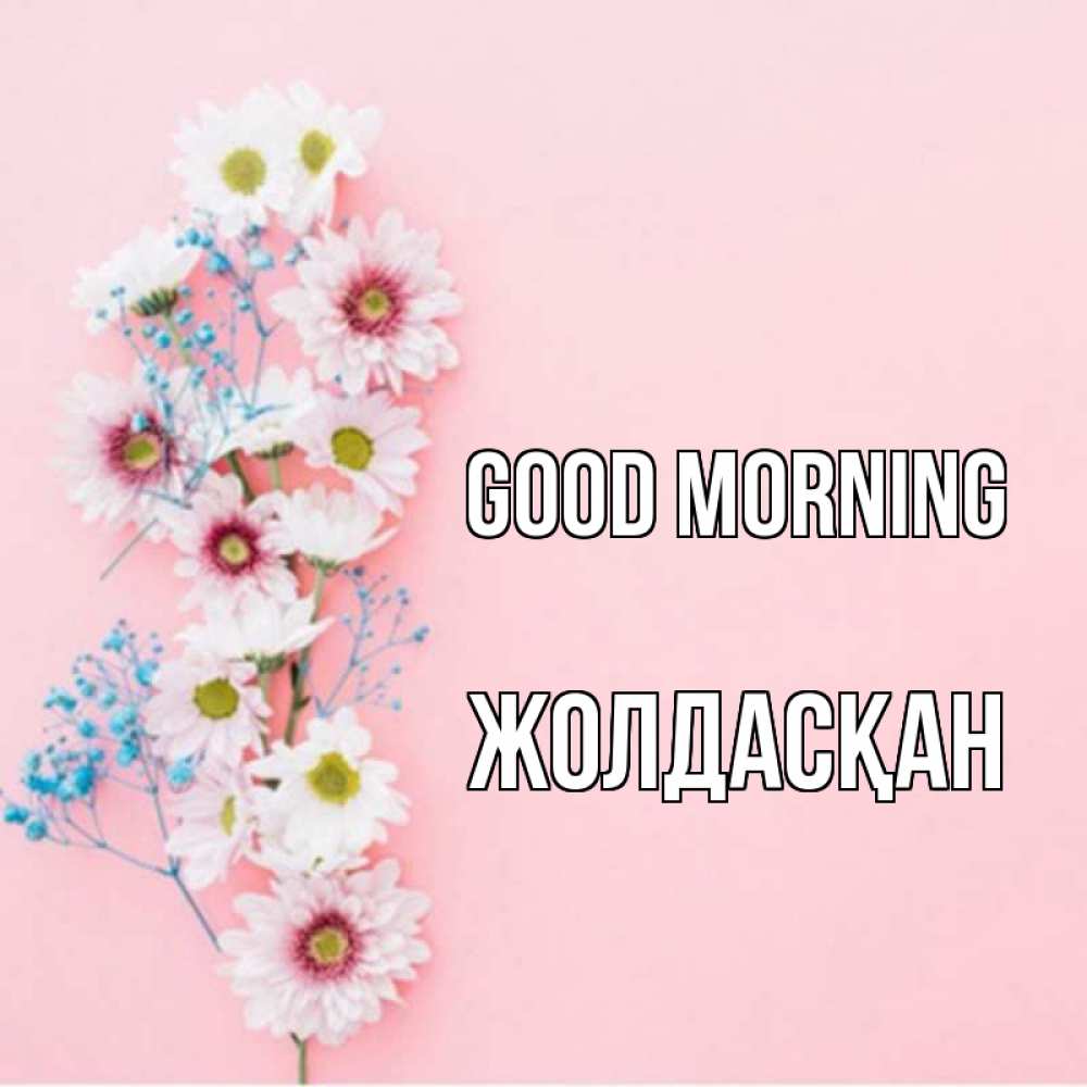 Greetings card с именем, Жолдасқан Good morning цветы с подписью Greetings with text for free download 