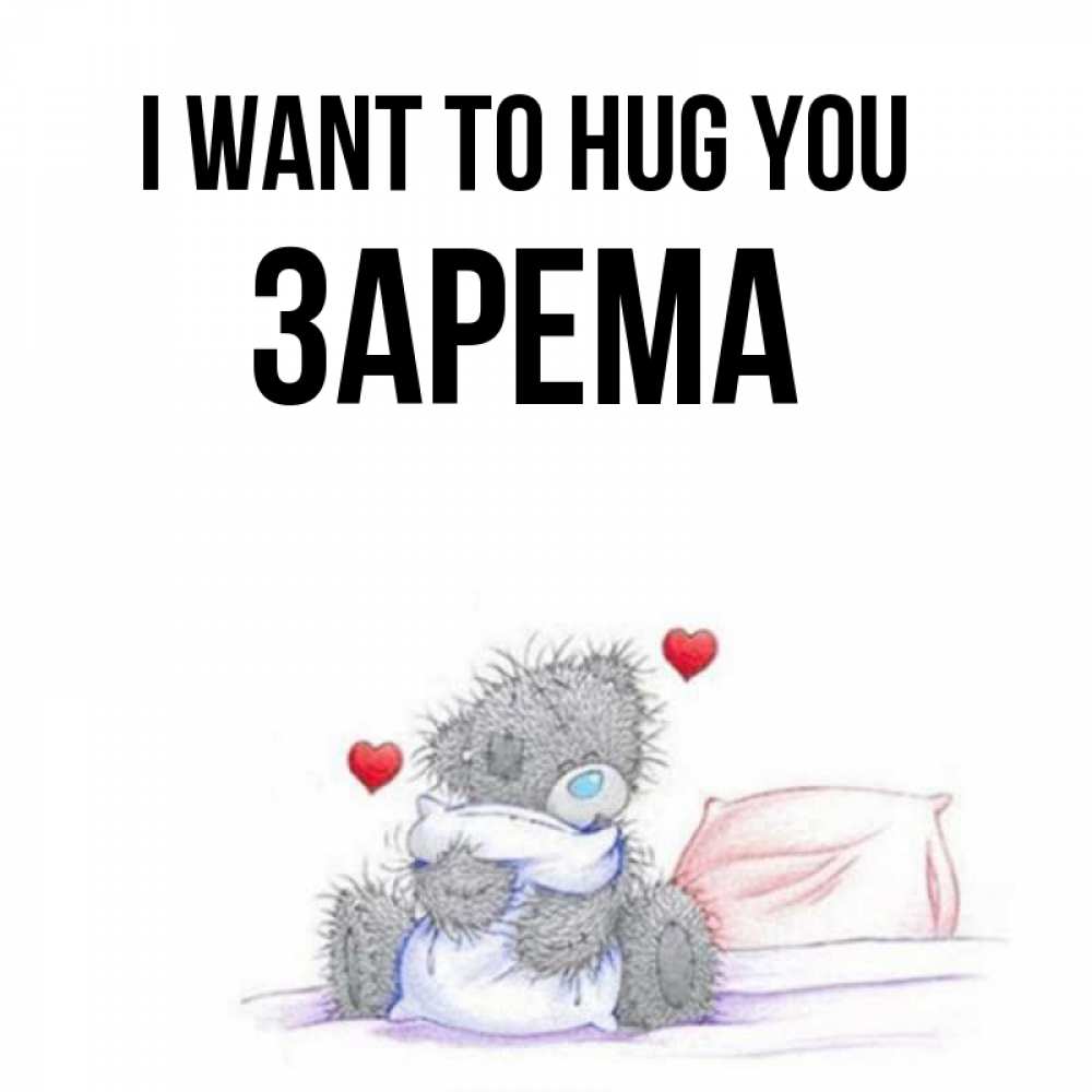 Greetings card с именем, ЗАРЕМА I want to hug you сердечки мишка Тедди и кроватка Greetings with text for free download 