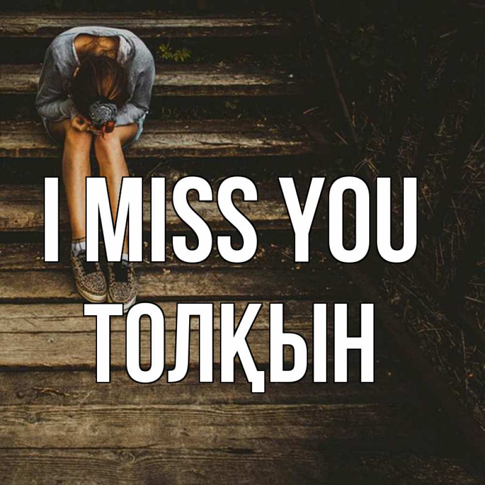 Greetings card с именем, ТОЛҚЫН I miss you грущу Greetings with text for free download 