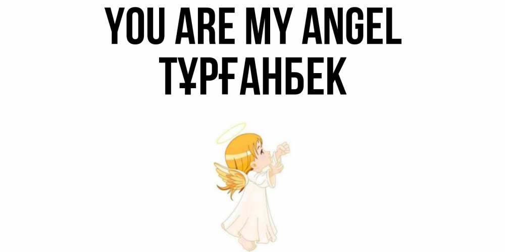 Greetings card с именем, ТҰРҒАНБЕК You are my angel ангел, девочка Greetings with text for free download 