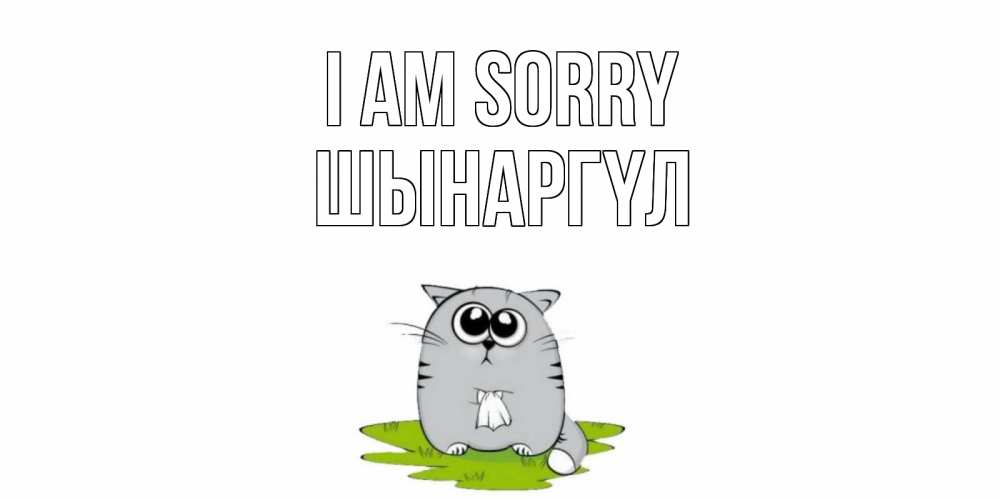 Greetings card с именем, ШЫНАРГҮЛ I am sorry открытка с котиком просящим прощения Greetings with text for free download 