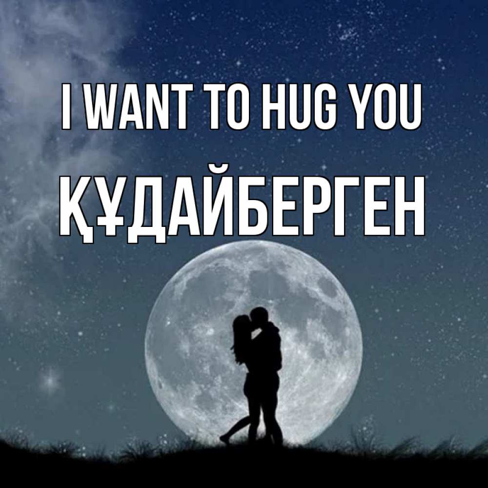 Greetings card с именем, ҚҰДАЙБЕРГЕН I want to hug you сладкая парочка Greetings with text for free download 