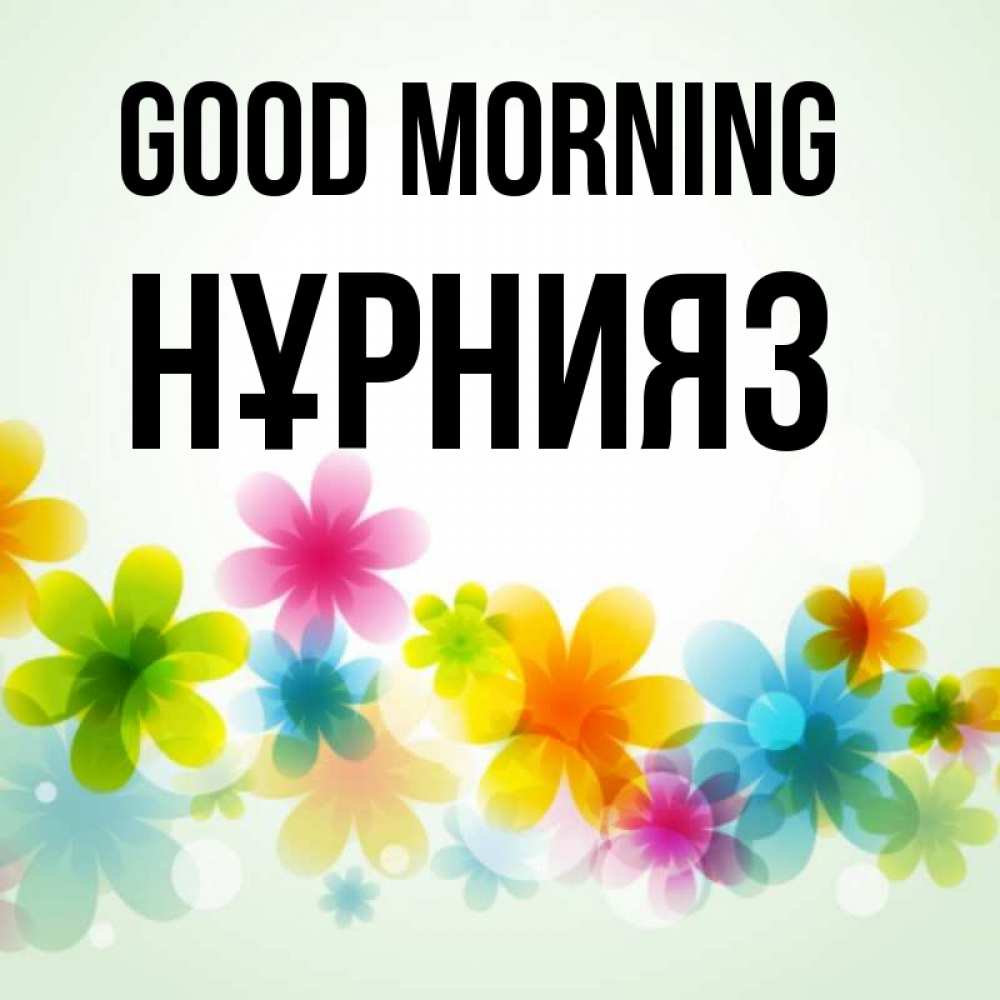 Greetings card с именем, НҰРНИЯЗ Good morning позитивные цветочки Greetings with text for free download 