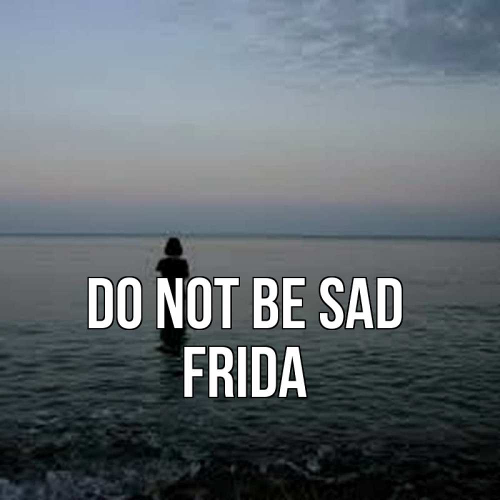 Greetings card с именем, Frida Do not be sad девушка Greetings with text for free download 