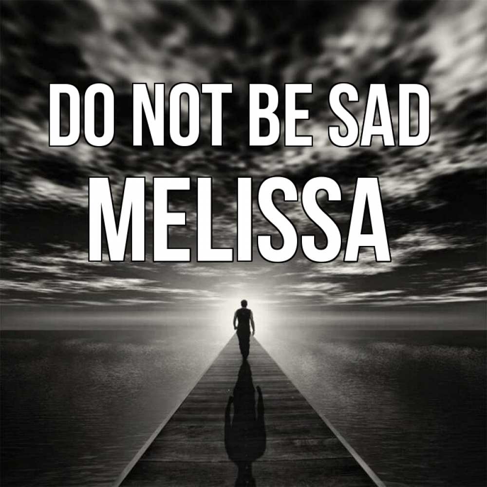Greetings card с именем, Melissa Do not be sad человек Greetings with text for free download 