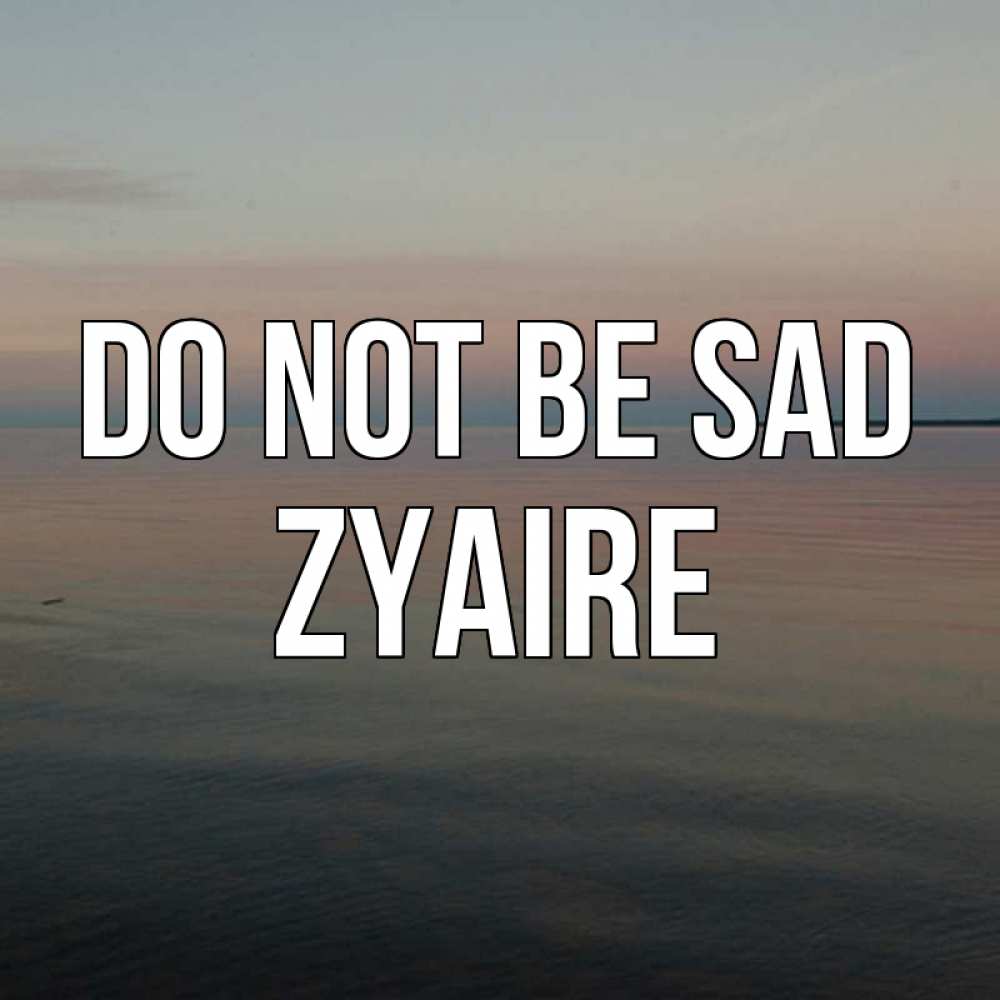 Greetings card с именем, Zyaire Do not be sad водная гладь Greetings with text for free download 