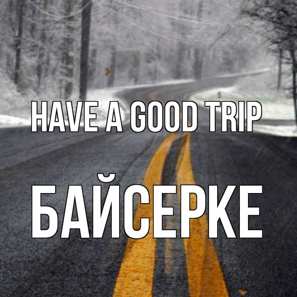 Greetings card с именем, Байсерке Have a good trip хорошего вам путешествия Greetings with text for free download 