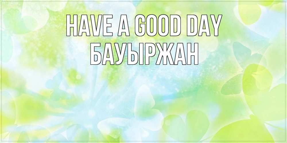 Greetings card с именем, Бауыржан Have a good day абстрактная картинка с пожеланием прекрасного летнего дня Greetings with text for free download 