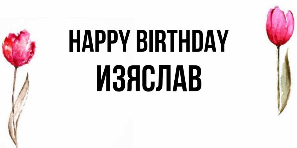 Greetings card с именем, Изяслав Happy Birthday открытки акварелью с цветами Greetings with text for free download 