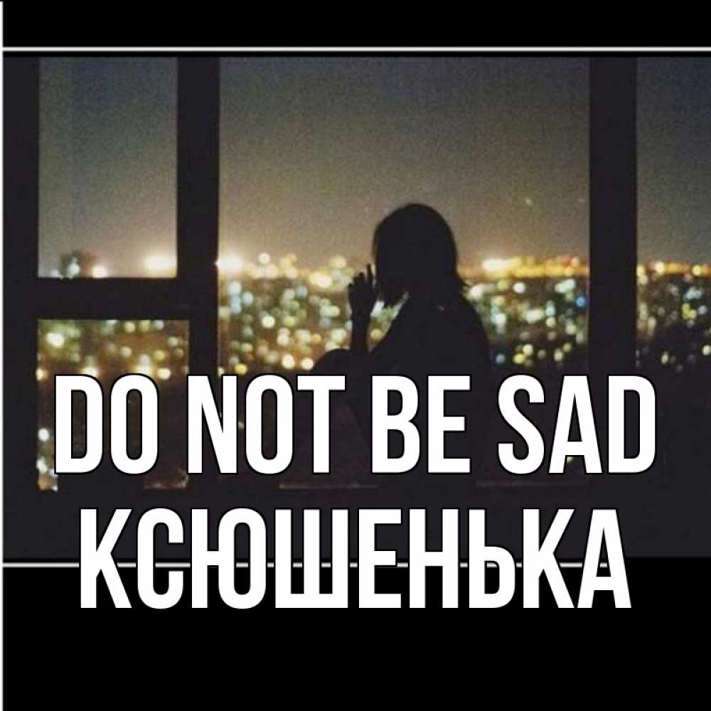 Greetings card с именем, Ксюшенька Do not be sad смотрит на ночной город Greetings with text for free download 