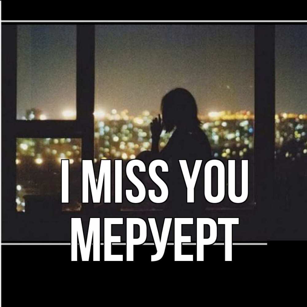 Greetings card с именем, МЕРУЕРТ I miss you у окна Greetings with text for free download 
