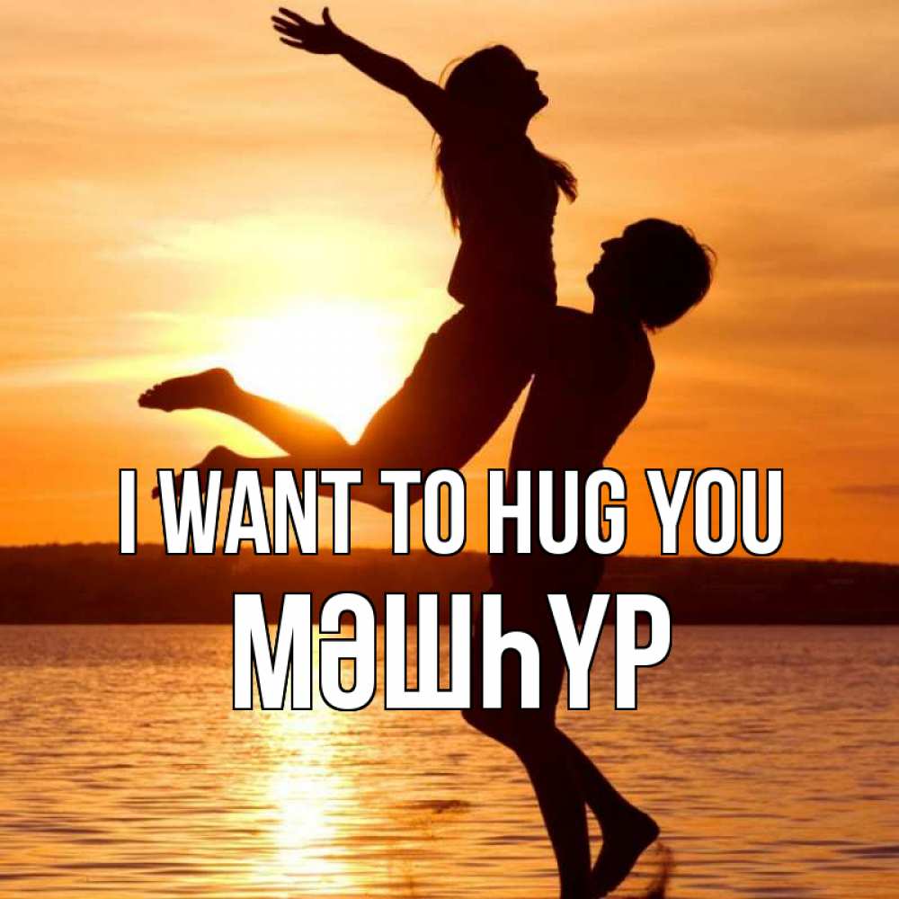 Greetings card с именем, МӘШҺҮР I want to hug you парень поднимает девушку и она летит Greetings with text for free download 