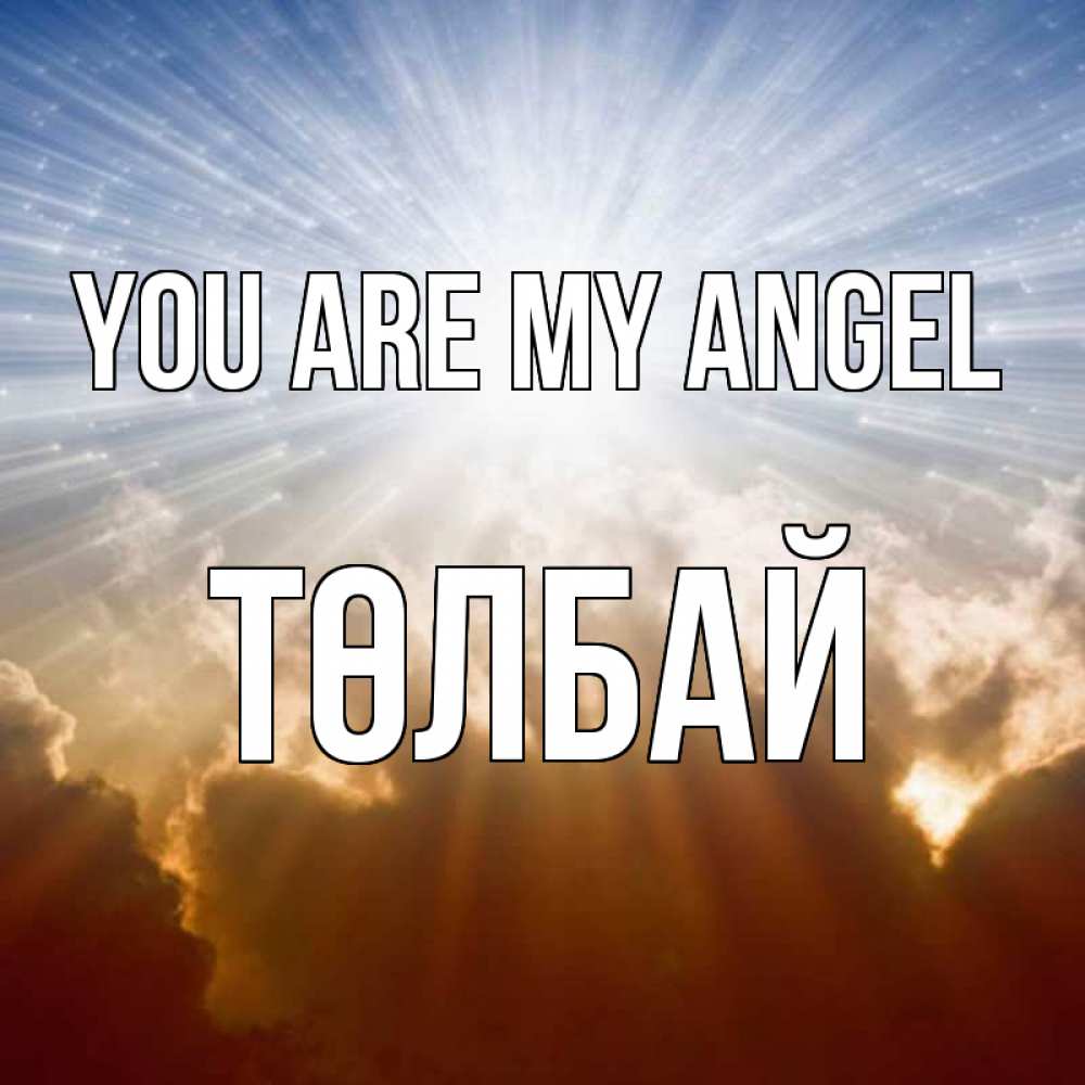 Greetings card с именем, ТӨЛБАЙ You are my angel ангельский свет на небе Greetings with text for free download 
