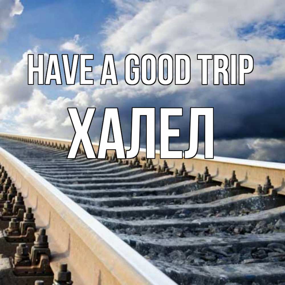 Greetings card с именем, ХАЛЕЛ Have a good trip железнодорожные пути на фоне неба Greetings with text for free download 