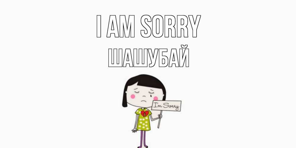 Greetings card с именем, ШАШУБАЙ I am sorry открытки по теме прости меня Greetings with text for free download 