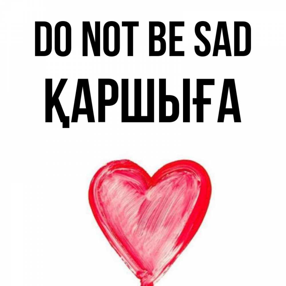 Greetings card с именем, Қаршыға Do not be sad сердечко Greetings with text for free download 