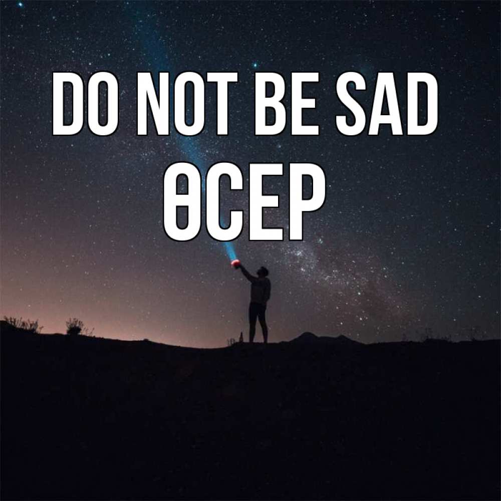 Greetings card с именем, ӨСЕР Do not be sad луч света и млечный путь Greetings with text for free download 