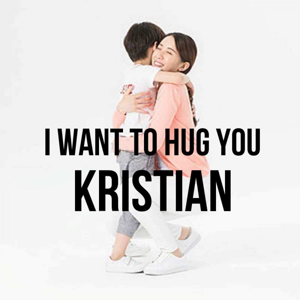 Greetings card с именем, Kristian I want to hug you соскучилась по сыну Greetings with text for free download 