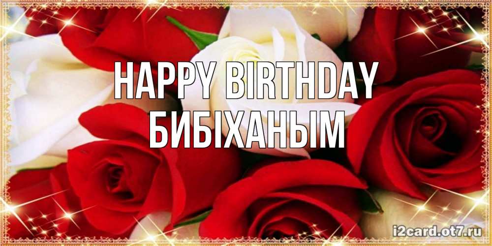 Greetings card с именем, БИБІХАНЫМ Happy Birthday открытка на день рождения с белыми и красными розами Greetings with text for free download 