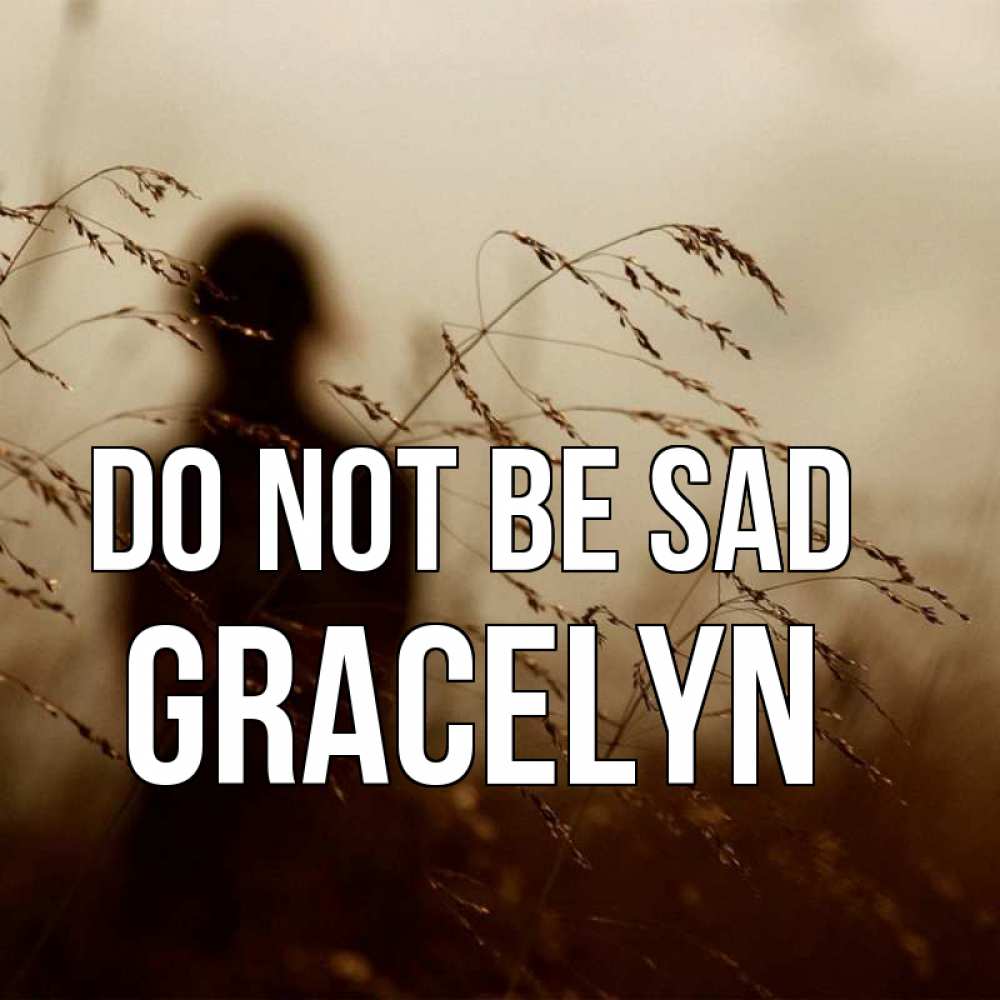 Greetings card с именем, Gracelyn Do not be sad грусть Greetings with text for free download 