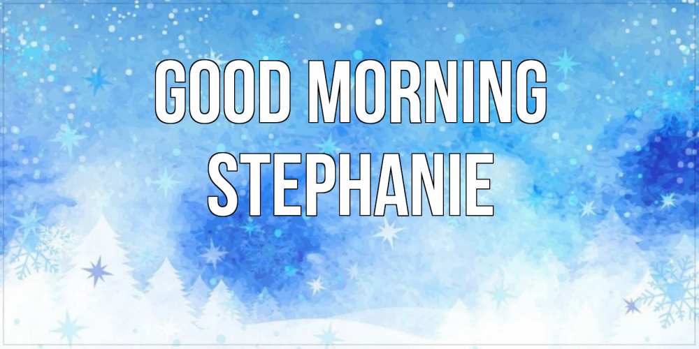 Greetings card с именем, Stephanie Good morning зима и снежинки Greetings with text for free download 