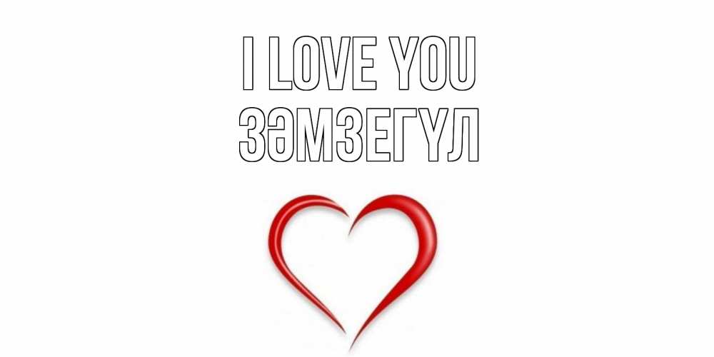 Greetings card с именем, ЗӘМЗЕГҮЛ I love you сердце Greetings with text for free download 