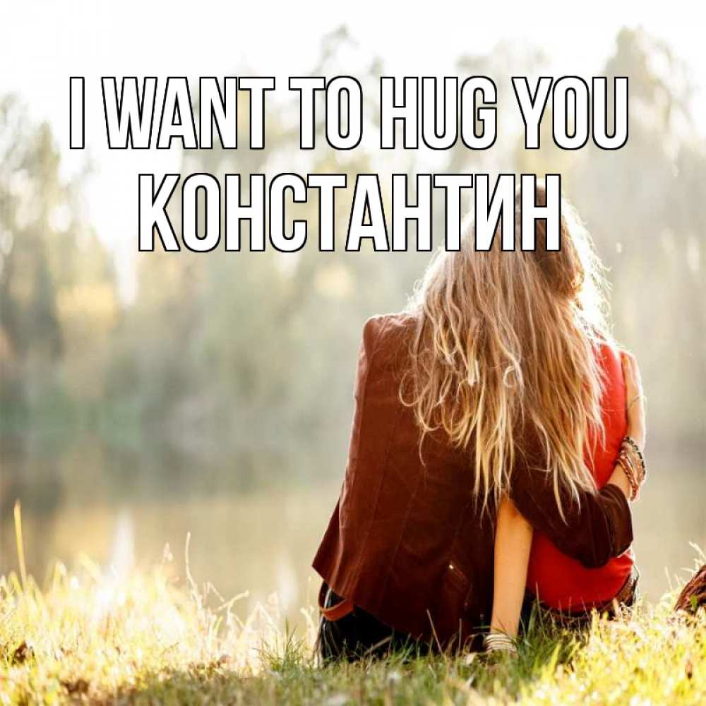 Greetings card с именем, Константин I want to hug you для подружки Greetings with text for free download 