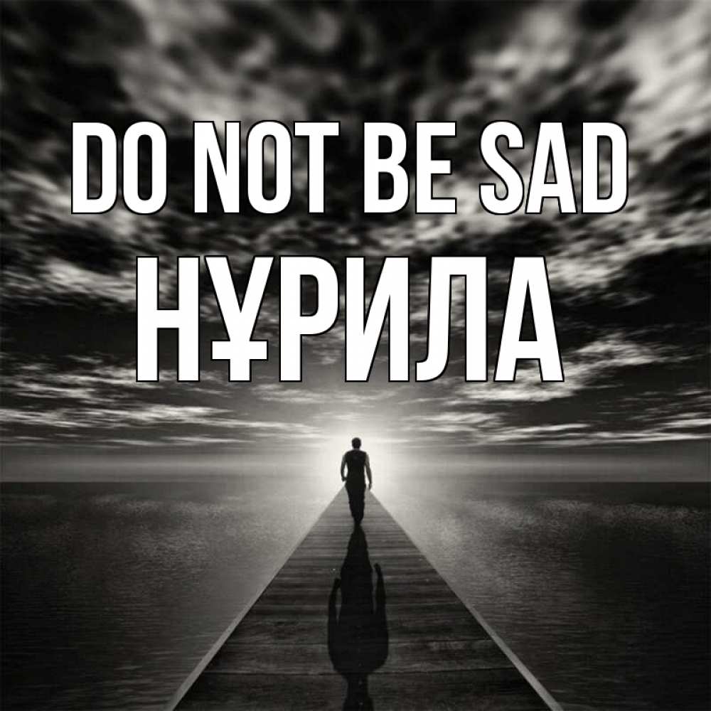 Greetings card с именем, НҰРИЛА Do not be sad человек Greetings with text for free download 