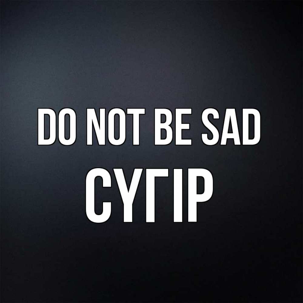 Greetings card с именем, СҮГІР Do not be sad Градиент серый Greetings with text for free download 