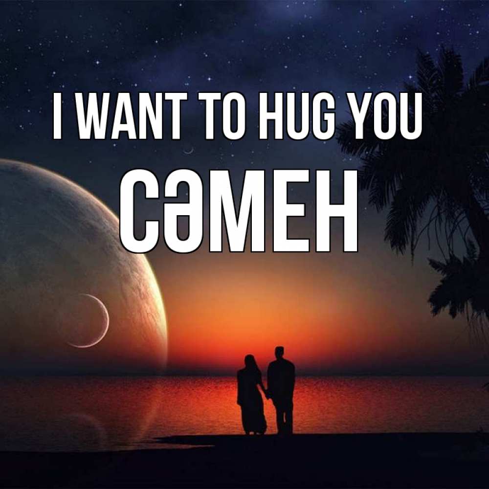 Greetings card с именем, СӘМЕН I want to hug you восход спутников Greetings with text for free download 
