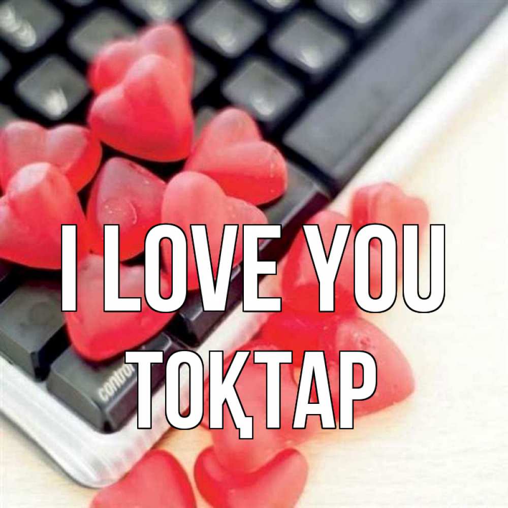 Greetings card с именем, ТОҚТАР I love you конфеты в виде сердец Greetings with text for free download 