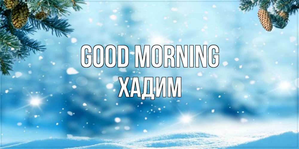 Greetings card с именем, ХАДИМ Good morning зимнее доброе утро Greetings with text for free download 