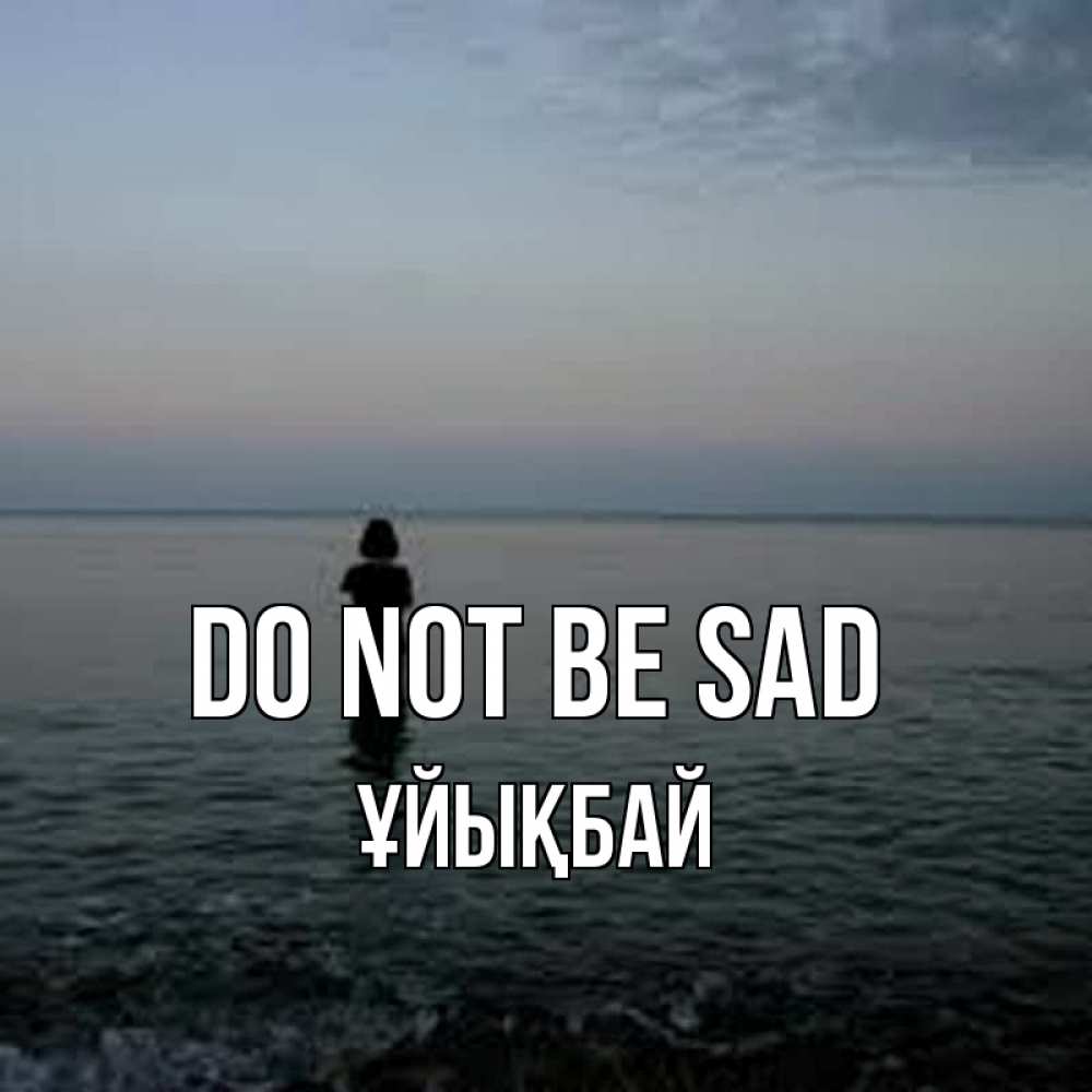 Greetings card с именем, ҰЙЫҚБАЙ Do not be sad девушка Greetings with text for free download 