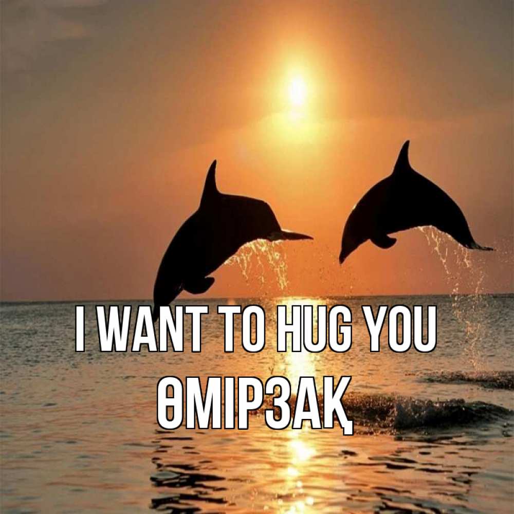 Greetings card с именем, ӨМІРЗАҚ I want to hug you рыбы на закате Greetings with text for free download 